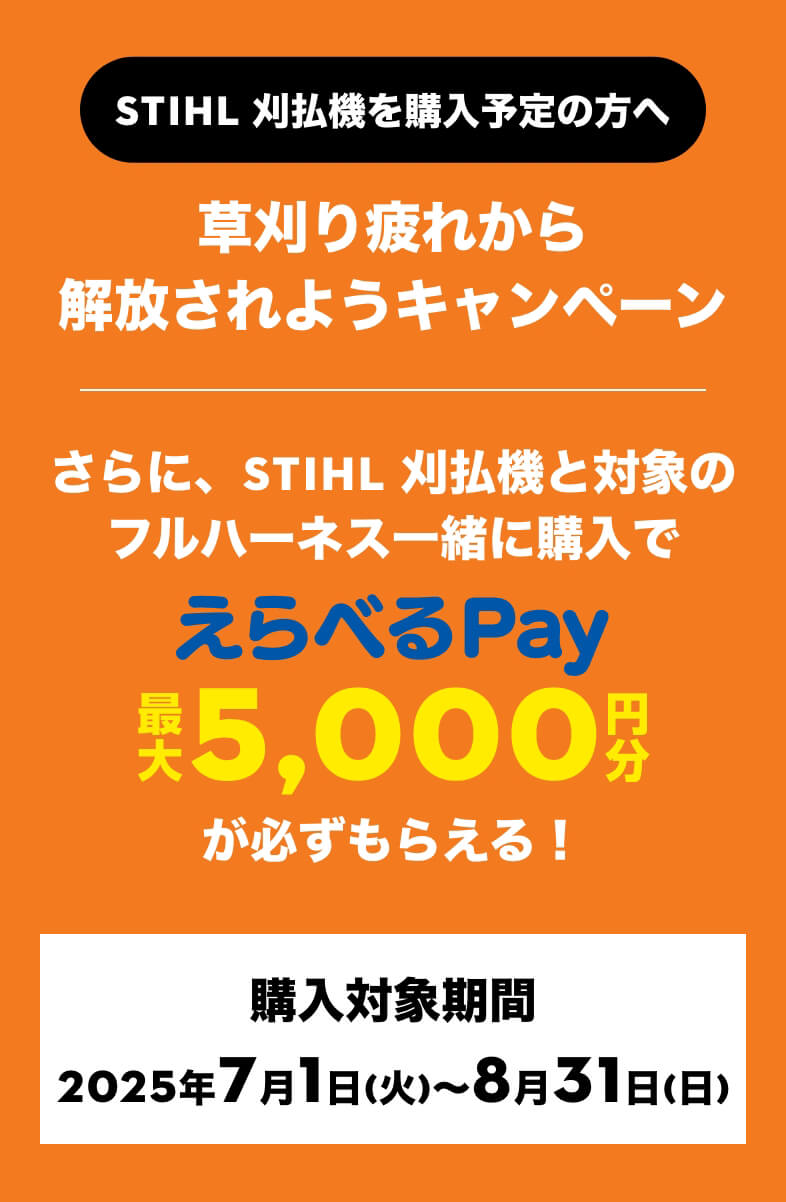 STIHL 刈払機を購入予定の方へ | 草刈り疲れから解放されようキャンペーン | STIHL 刈払機と対象のフルハーネス一緒に購入でえらべるPay最大5000円分がかならずもらえる！ | 購入対象期間 2025年7月1日(火)〜8月31日(日)