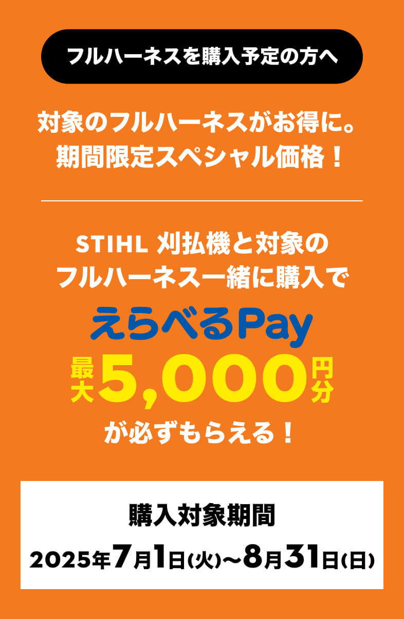 フルハーネスを購入予定の方へ | 草刈り疲れから解放されようキャンペーン | STIHL 刈払機と対象のフルハーネス一緒に購入でえらべるPay最大5000円分がかならずもらえる！ | 購入対象期間 2025年7月1日(火)〜8月31日(日)